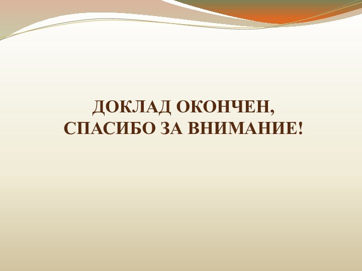 ДОКЛАД ОКОНЧЕН, СПАСИБО ЗА ВНИМАНИЕ!