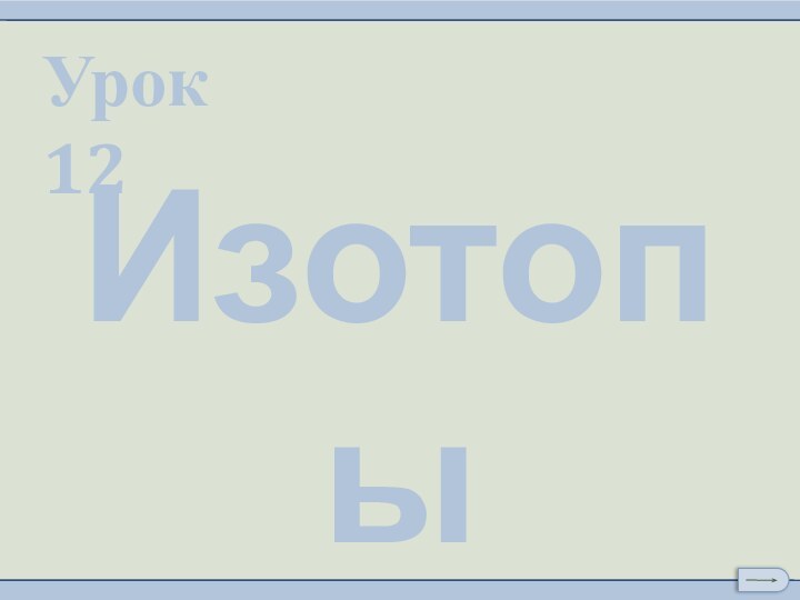 Урок 12Изотопы