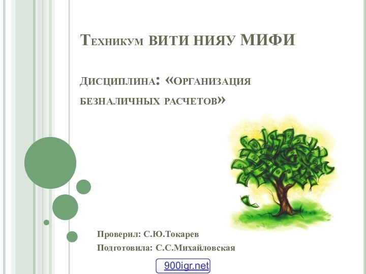 Техникум ВИТИ НИЯУ МИФИ  дисциплина: «организация безналичных расчетов»Проверил: С.Ю.ТокаревПодготовила: С.С.Михайловская