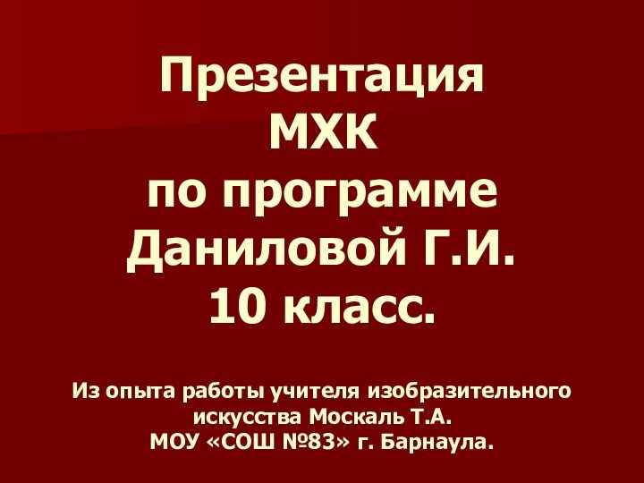 Презентация  МХК по программе Даниловой Г.И. 10 класс.  Из опыта