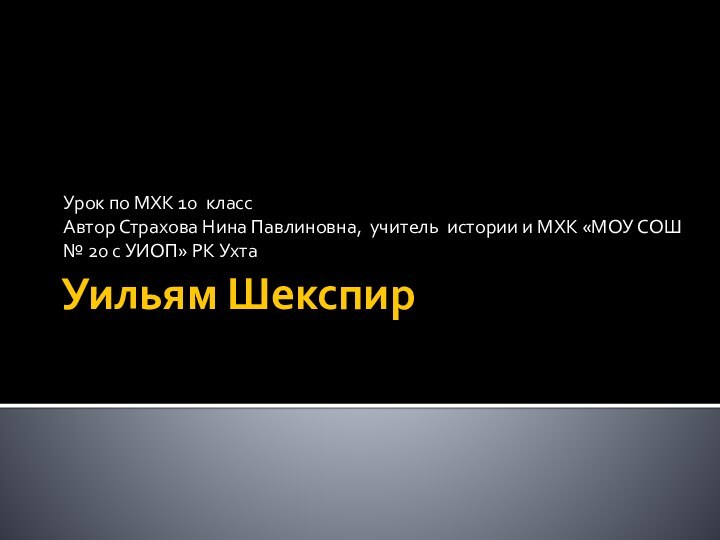 Уильям ШекспирУрок по МХК 10 классАвтор Страхова Нина Павлиновна, учитель истории и