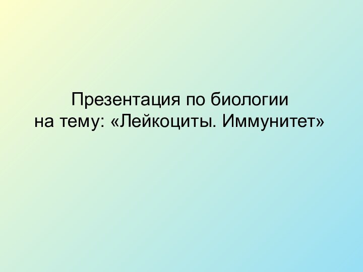 Презентация по биологии на тему: «Лейкоциты. Иммунитет»