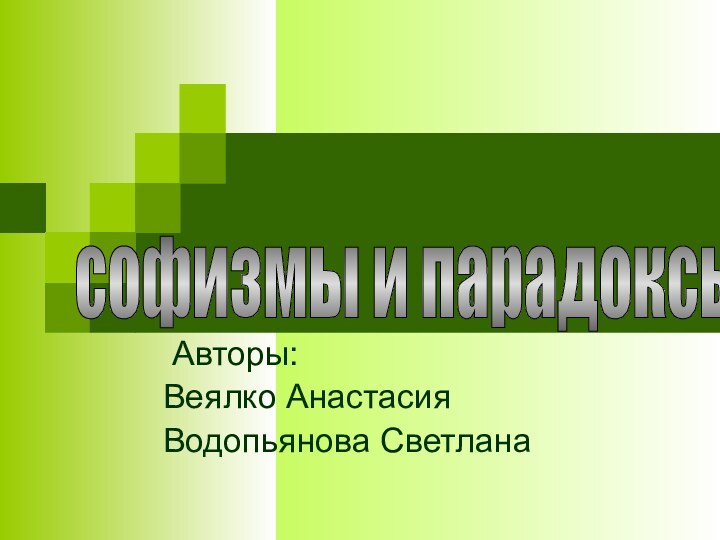 Авторы: Веялко АнастасияВодопьянова Светланасофизмы и парадоксы