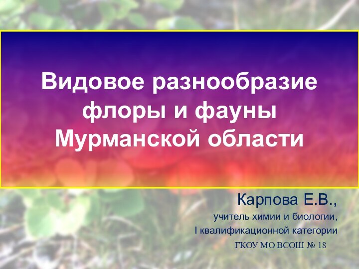 Карпова Е.В., учитель химии и биологии, I квалификационной категорииВидовое разнообразие флоры и