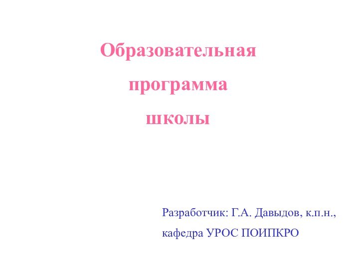 Образовательная программа школыРазработчик: Г.А. Давыдов, к.п.н.,кафедра УРОС ПОИПКРО