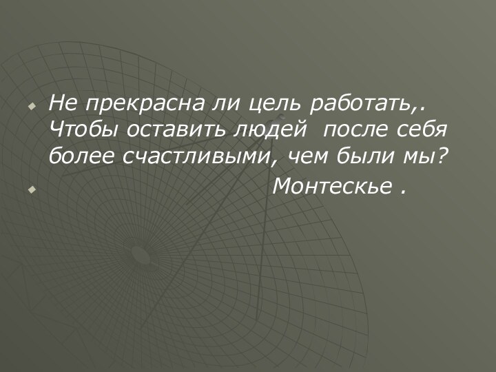 Не прекрасна ли цель работать,. Чтобы оставить людей после себя более счастливыми,