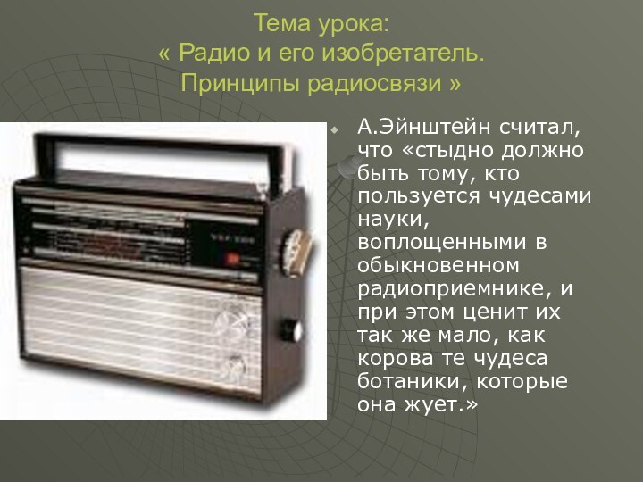 Тема урока: « Радио и его изобретатель. Принципы радиосвязи »А.Эйнштейн считал, что