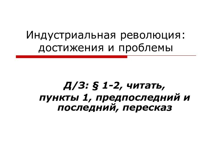 Индустриальная революция: достижения и проблемыД/З: § 1-2, читать, пункты 1, предпоследний и последний, пересказ