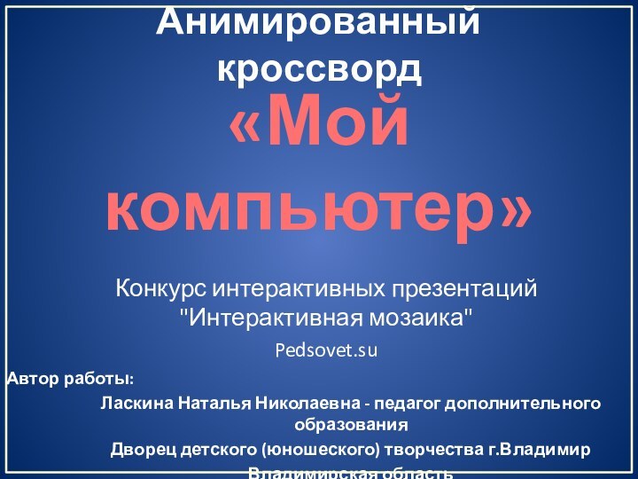 Анимированный кроссвордАвтор работы: Ласкина Наталья Николаевна - педагог дополнительного образованияДворец детского (юношеского)