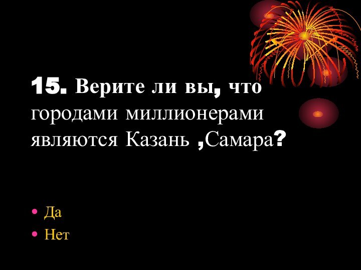 15. Верите ли вы, что городами миллионерами являются Казань ,Самара?ДаНет