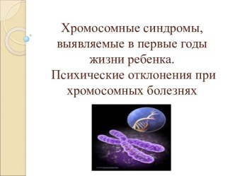 Хромосомные синдромы, выявляемые в первые годы жизни ребенка. Психические отклонения при хромосомных болезнях