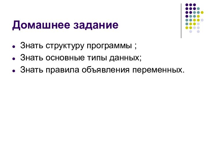 Домашнее заданиеЗнать структуру программы ;Знать основные типы данных;Знать правила объявления переменных.