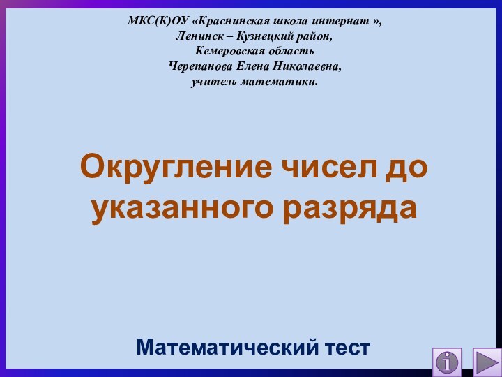 Округление чисел до указанного разрядаМатематический тестМКС(К)ОУ «Краснинская школа интернат »,Ленинск – Кузнецкий