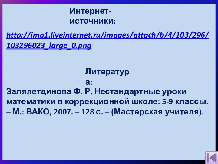 Интернет-источники:Литература:Залялетдинова Ф. Р, Нестандартные уроки математики в коррекционной школе: 5-9 классы. –