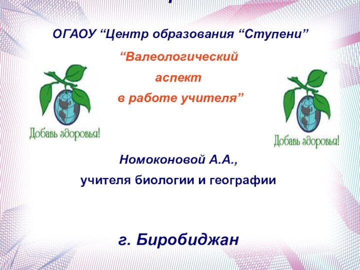 ОГАОУ “Центр образования “Ступени”Отчет по теме самообразования“Валеологический аспект в работе учителя”Номоконовой А.А.,