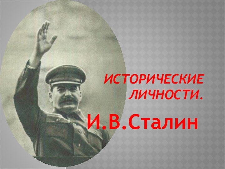 ИСТОРИЧЕСКИЕ ЛИЧНОСТИ.И.В.Сталин