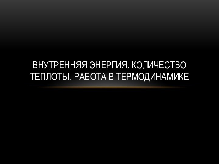 Внутренняя энергия. Количество теплоты. Работа в термодинамике