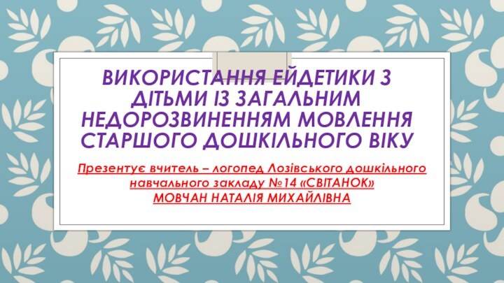 Використання ейдетики з дітьми із загальним недорозвиненням мовлення старшого дошкільного віку Презентує