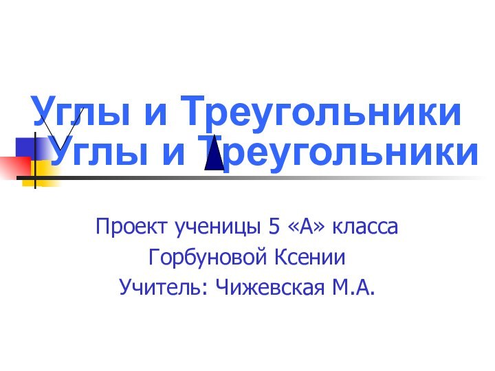 Углы и ТреугольникиПроект ученицы 5 «А» классаГорбуновой КсенииУчитель: Чижевская М.А.Углы и Треугольники