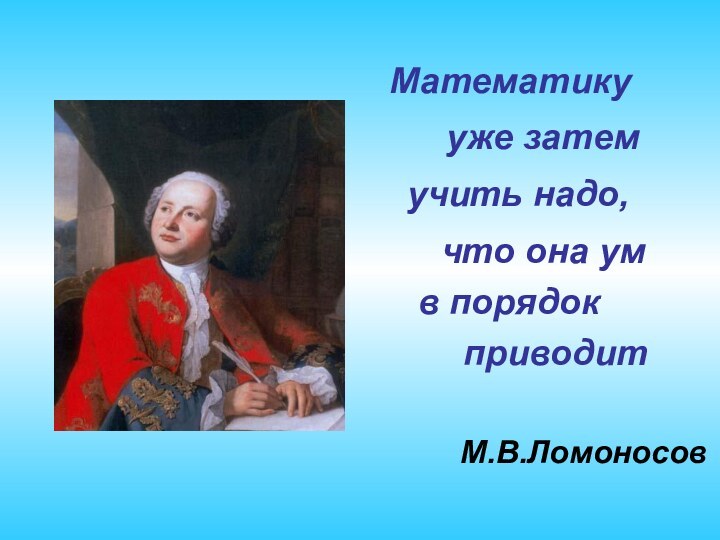 Математику уже затем учить надо, что она ум в порядок приводитМ.В.Ломоносов