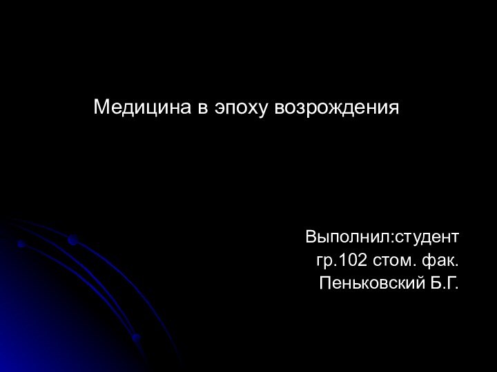 Медицина в эпоху возрожденияВыполнил:студентгр.102 стом. фак.Пеньковский Б.Г.