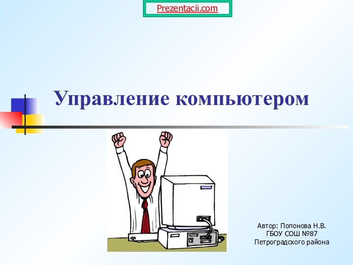 Управление компьютеромАвтор: Попонова Н.В.ГБОУ СОШ №87 Петроградского районаPrezentacii.com