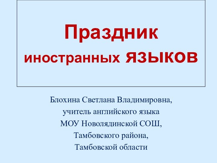 Праздник иностранных языковБлохина Светлана Владимировна,учитель английского языка МОУ Новолядинской СОШ, Тамбовского района, Тамбовской области