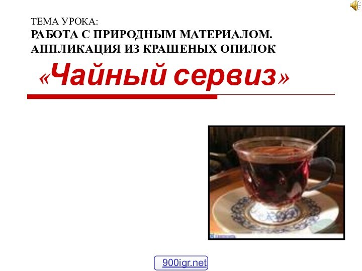 ТЕМА УРОКА: РАБОТА С ПРИРОДНЫМ МАТЕРИАЛОМ. АППЛИКАЦИЯ ИЗ КРАШЕНЫХ ОПИЛОК  «Чайный сервиз»