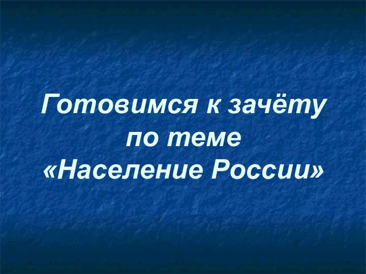 Готовимся к зачёту по теме  «Население России»