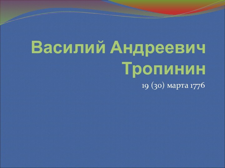 Василий Андреевич Тропинин19 (30) марта 1776