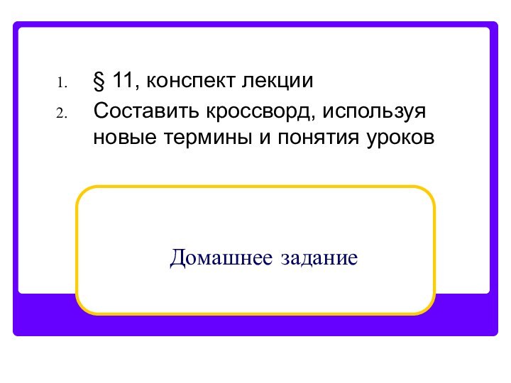 Домашнее задание§ 11, конспект лекцииСоставить кроссворд, используя новые термины и понятия уроков