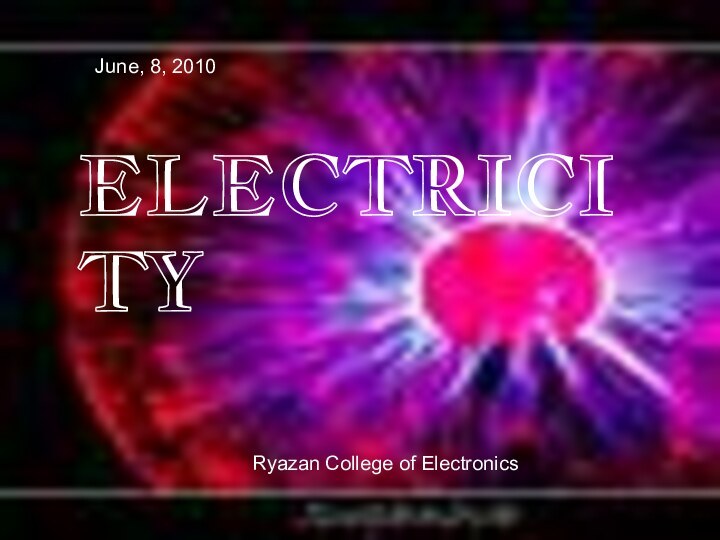 ELECTRICITYJune, 8, 2010Ryazan College of Electronics