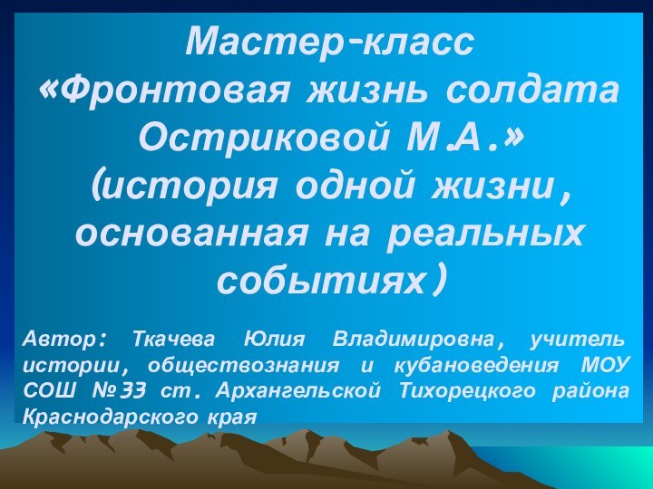 Мастер-класс«Фронтовая жизнь солдата  Остриковой М.А.»(история одной жизни, основанная на реальных событиях)Автор: