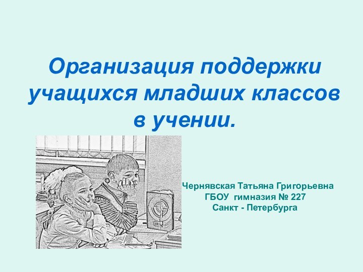 Организация поддержки учащихся младших классов в учении.Чернявская Татьяна Григорьевна