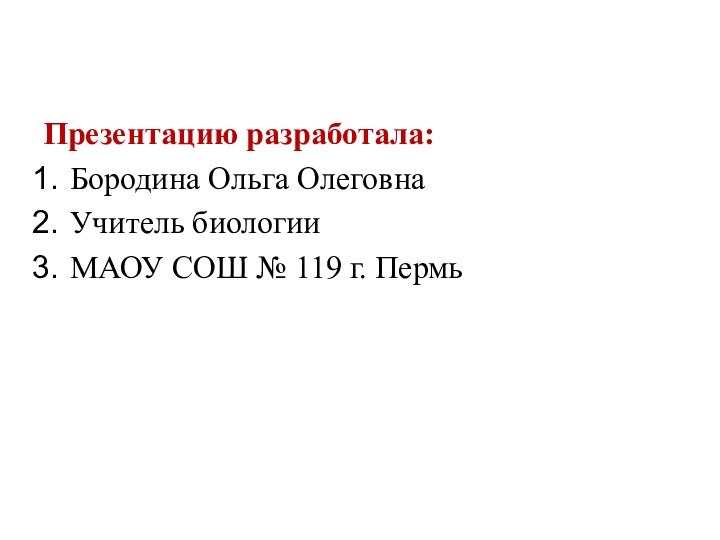 Презентацию разработала:Бородина Ольга ОлеговнаУчитель биологииМАОУ СОШ № 119 г. Пермь