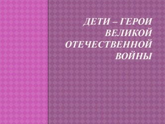 Дети - герои Великой Отечественной войны