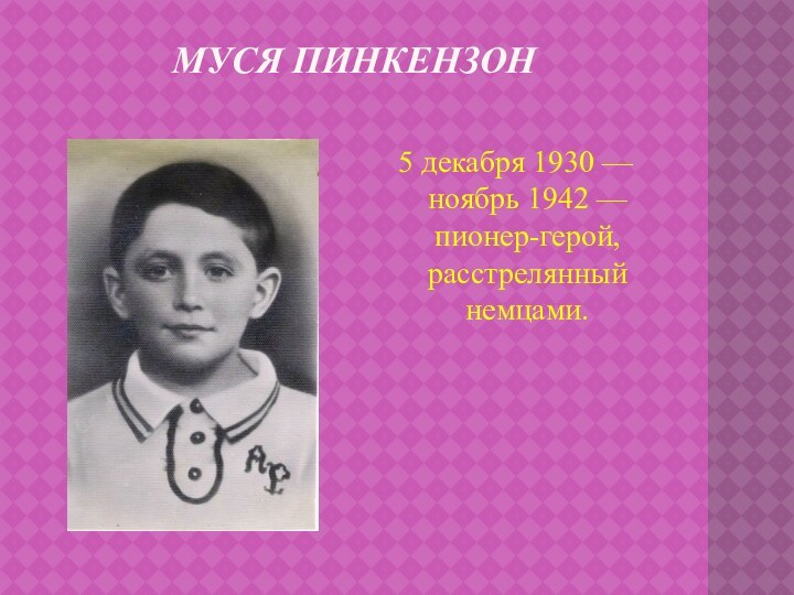 Муся пинкензон 5 декабря 1930 — ноябрь 1942 — пионер-герой, расстрелянный немцами.