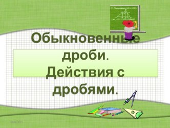 Обыкновенные дроби. Действия с дробями.