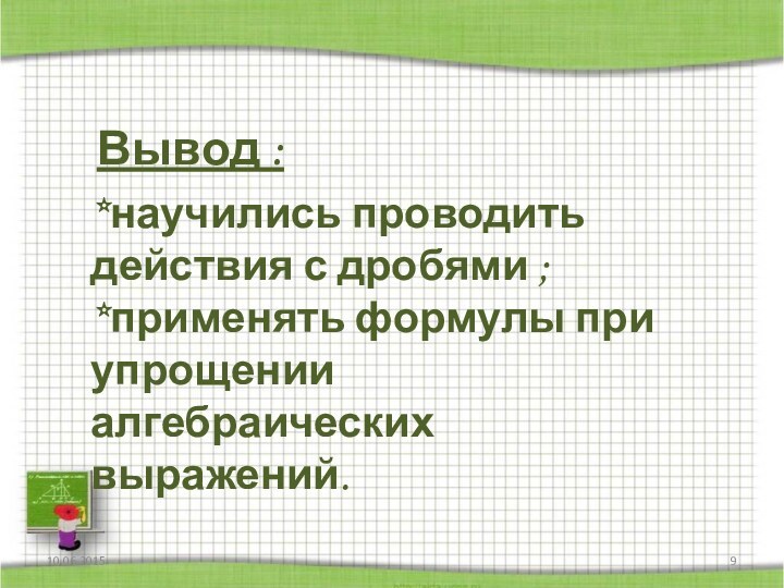 Вывод :*научились проводить действия с дробями ;*применять формулы при упрощении алгебраических выражений.