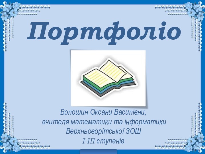 Портфоліо Волошин Оксани Василівни, вчителя математики та інформатики Верхньоворітської ЗОШ І-ІІІ ступенів