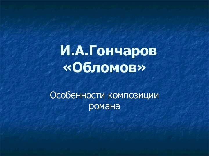 И.А.Гончаров «Обломов»Особенности композиции романа