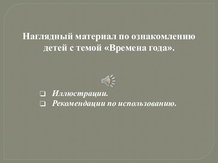 Наглядный материал по ознакомлению детей с темой «Времена года».   Иллюстрации.  Рекомендации по использованию.