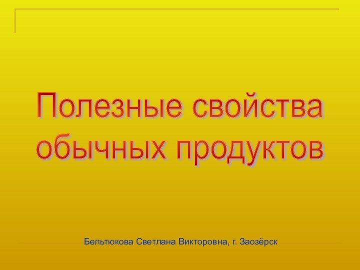 Полезные свойства  обычных продуктов Бельтюкова Светлана Викторовна, г. Заозёрск