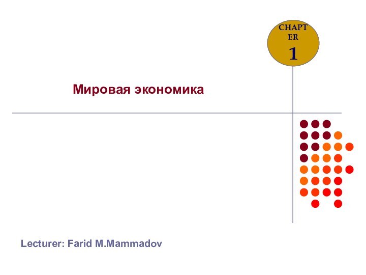 Lecturer: Farid M.MammadovМировая экономикаCHAPTER1