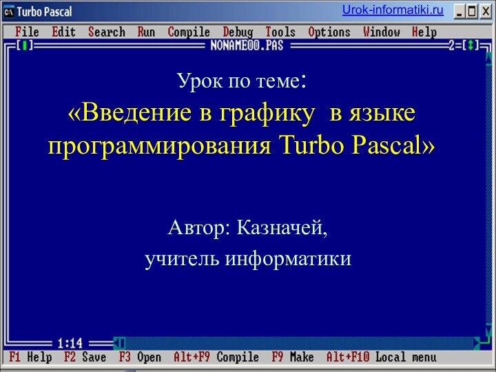 Урок по теме:  «Введение в графику в языке программирования Turbo Pascal»Автор: Казначей, учитель информатики Urok-informatiki.ru