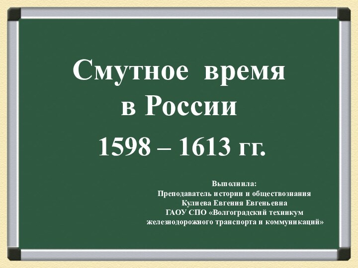 Смутное время  в России1598 – 1613 гг.Выполнила:Преподаватель истории и обществознанияКулиева Евгения