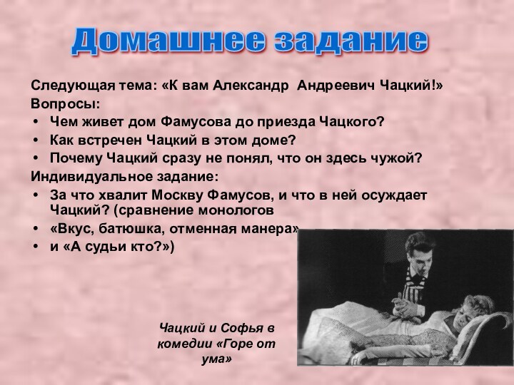 Следующая тема: «К вам Александр Андреевич Чацкий!»Вопросы: Чем живет дом Фамусова до