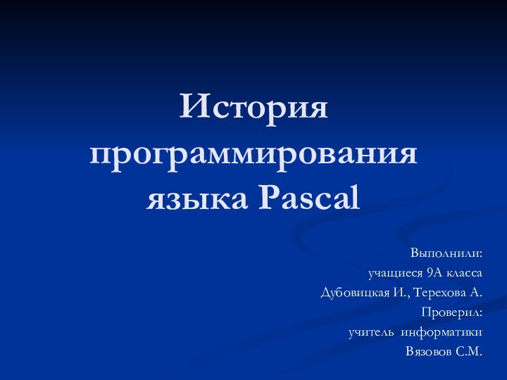 История программирования языка PascalВыполнили:учащиеся 9А классаДубовицкая И., Терехова А.Проверил:учитель информатикиВязовов С.М.