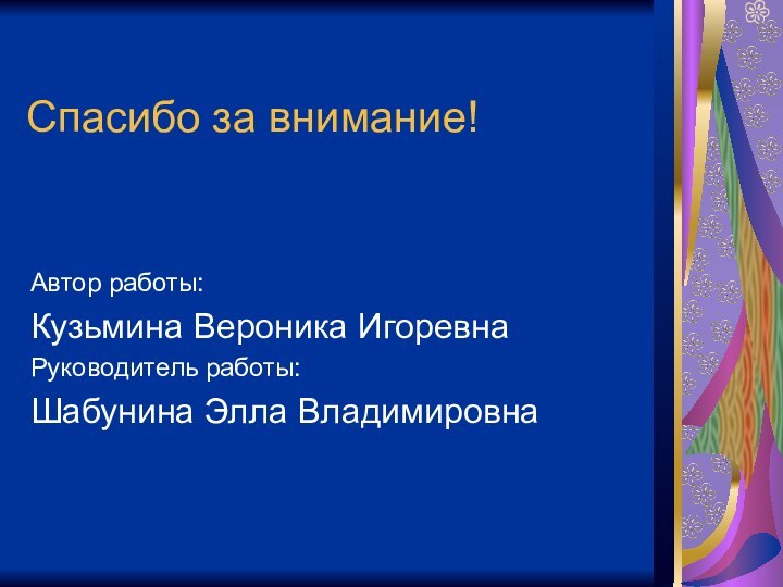 Спасибо за внимание!Автор работы:Кузьмина Вероника ИгоревнаРуководитель работы:Шабунина Элла Владимировна