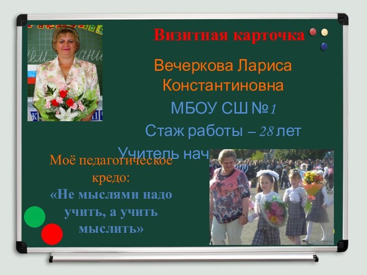 Вечеркова Лариса КонстантиновнаМБОУ СШ №1 Стаж работы – 28 летУчитель начальных классов